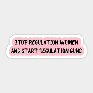 Stop regulating women and start regulating guns - Gun control, Pro choice Essential Sticker